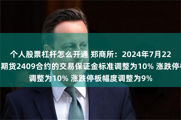 个人股票杠杆怎么开通 郑商所：2024年7月22日结算时起 菜粕期货2409合约的交易保证金标准调整为10% 涨跌停板幅度调整为9%