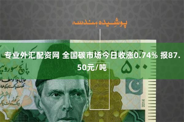 专业外汇配资网 全国碳市场今日收涨0.74% 报87.50元/吨