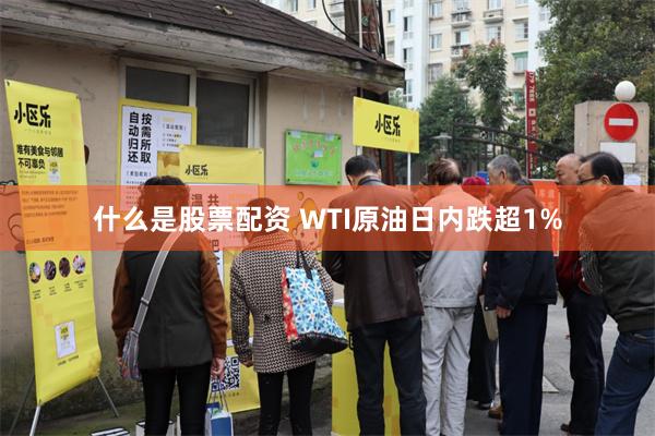 什么是股票配资 WTI原油日内跌超1%