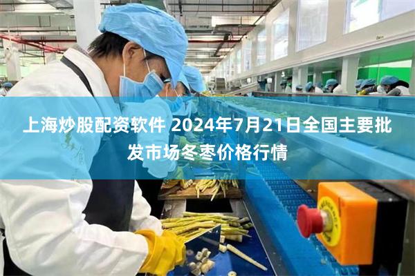 上海炒股配资软件 2024年7月21日全国主要批发市场冬枣价格行情