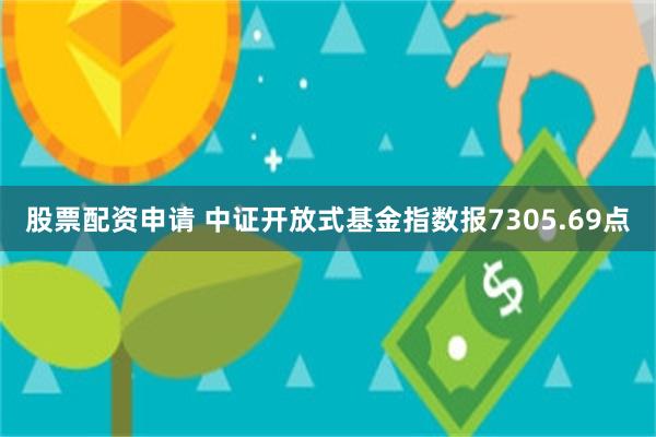 股票配资申请 中证开放式基金指数报7305.69点