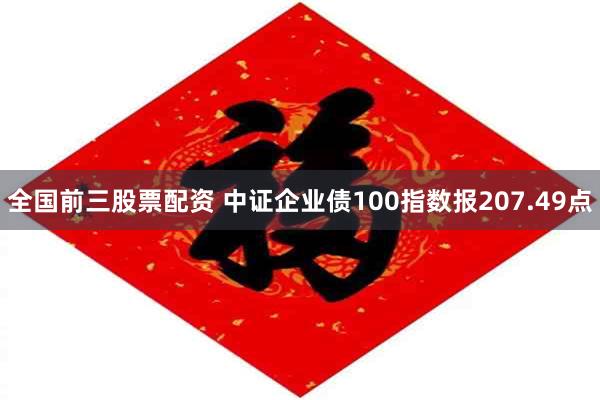 全国前三股票配资 中证企业债100指数报207.49点