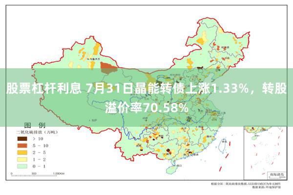 股票杠杆利息 7月31日晶能转债上涨1.33%，转股溢价率70.58%