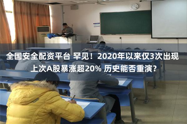 全国安全配资平台 罕见！2020年以来仅3次出现 上次A股暴涨超20% 历史能否重演？