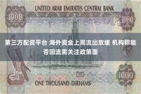 第三方配资平台 海外资金上周流出放缓 机构称能否回流需关注政策面