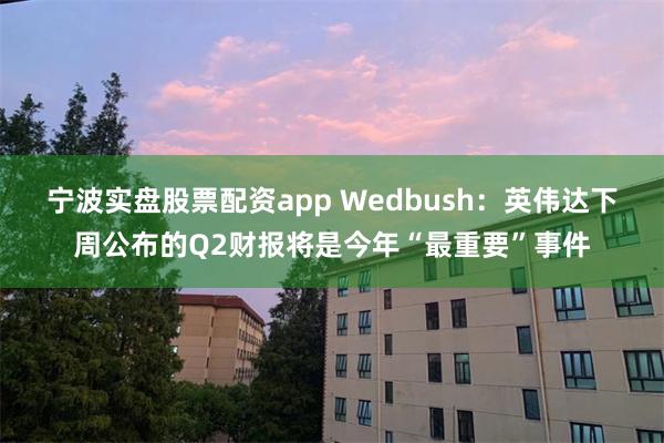 宁波实盘股票配资app Wedbush：英伟达下周公布的Q2财报将是今年“最重要”事件