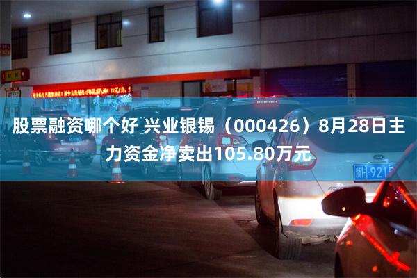 股票融资哪个好 兴业银锡（000426）8月28日主力资金净卖出105.80万元