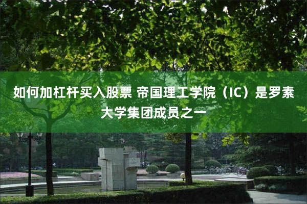 如何加杠杆买入股票 帝国理工学院（IC）是罗素大学集团成员之一