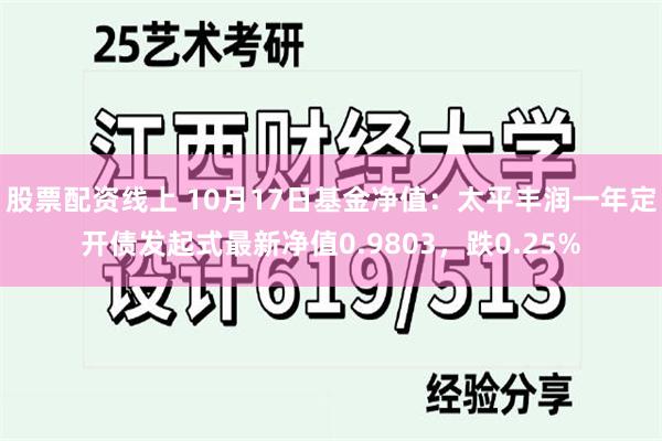 股票配资线上 10月17日基金净值：太平丰润一年定开债发起式最新净值0.9803，跌0.25%