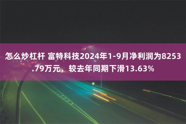 怎么炒杠杆 富特科技2024年1-9月净利润为8253.79万元，较去年同期下滑13.63%