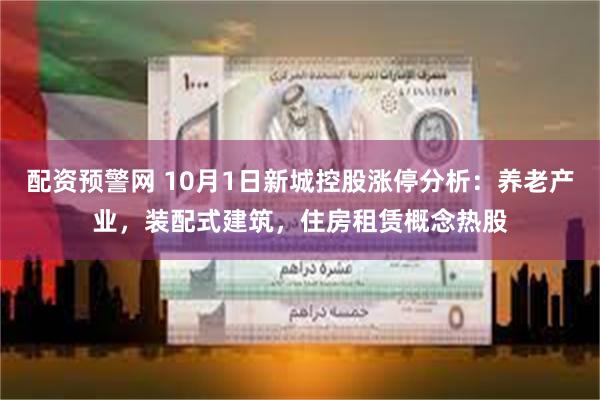 配资预警网 10月1日新城控股涨停分析：养老产业，装配式建筑，住房租赁概念热股