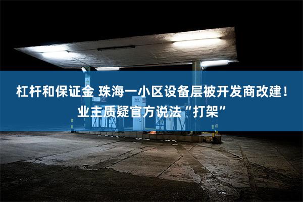 杠杆和保证金 珠海一小区设备层被开发商改建！业主质疑官方说法“打架”