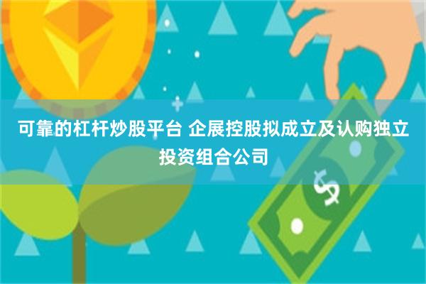 可靠的杠杆炒股平台 企展控股拟成立及认购独立投资组合公司