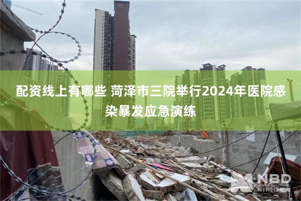 配资线上有哪些 菏泽市三院举行2024年医院感染暴发应急演练