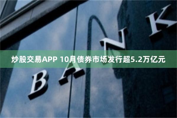 炒股交易APP 10月债券市场发行超5.2万亿元