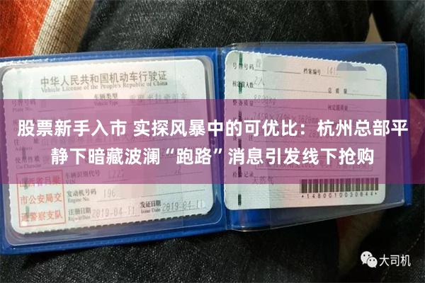 股票新手入市 实探风暴中的可优比：杭州总部平静下暗藏波澜“跑路”消息引发线下抢购