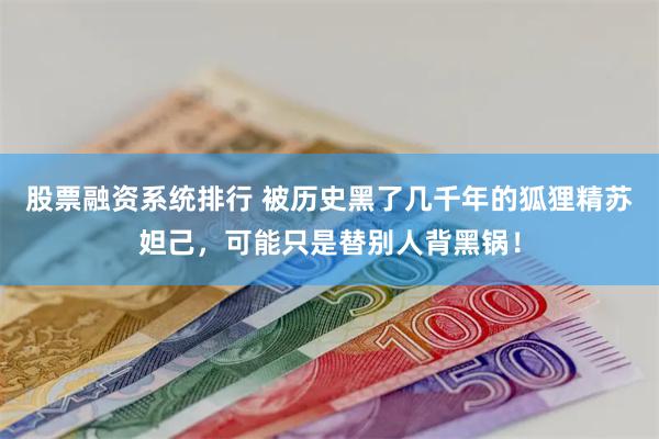 股票融资系统排行 被历史黑了几千年的狐狸精苏妲己，可能只是替别人背黑锅！