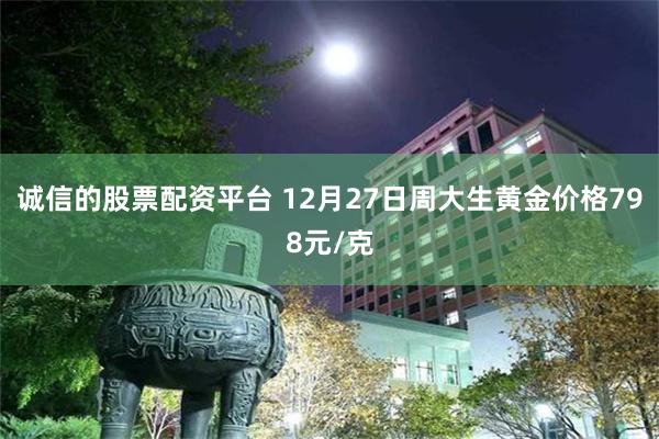 诚信的股票配资平台 12月27日周大生黄金价格798元/克