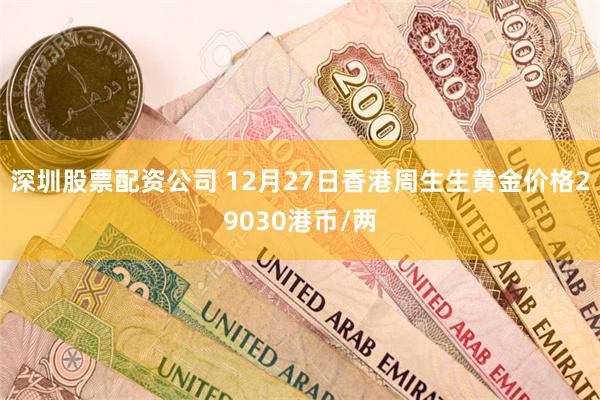 深圳股票配资公司 12月27日香港周生生黄金价格29030港币/两